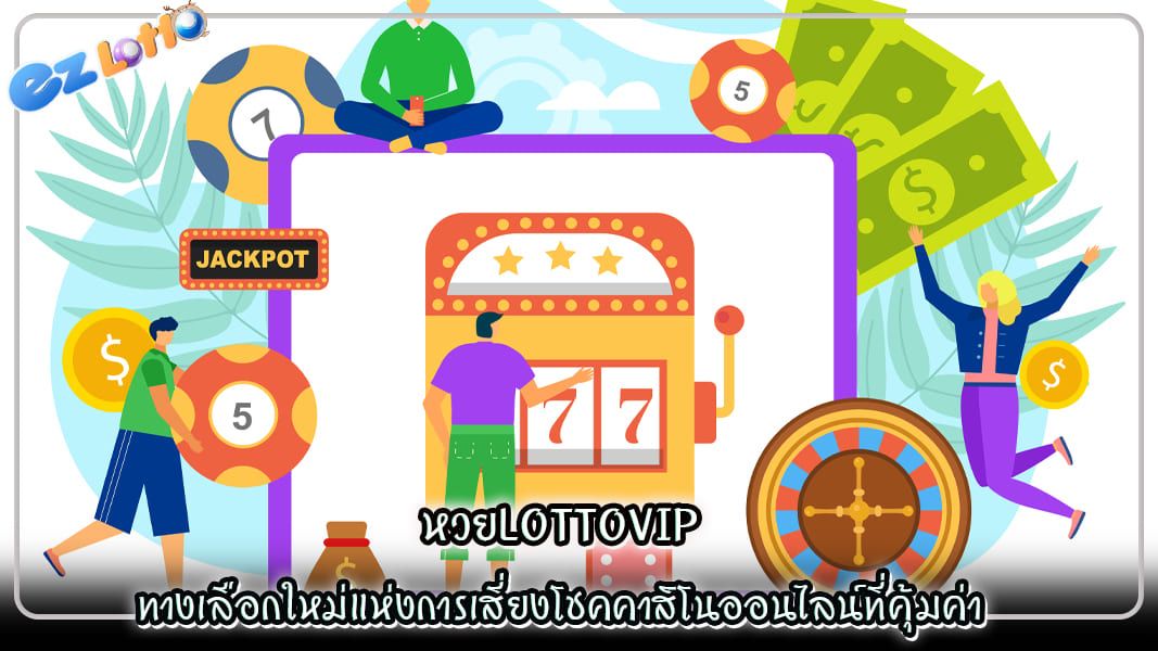 หวยlottovip ทางเลือกใหม่แห่งการเสี่ยงโชคคาสิโนออนไลน์ที่คุ้มค่า
